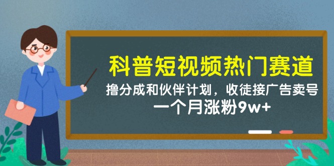 科普短视频热门赛道：撸分成和伙伴计划，收徒接广告卖号，一个月涨粉9w+-网创猫