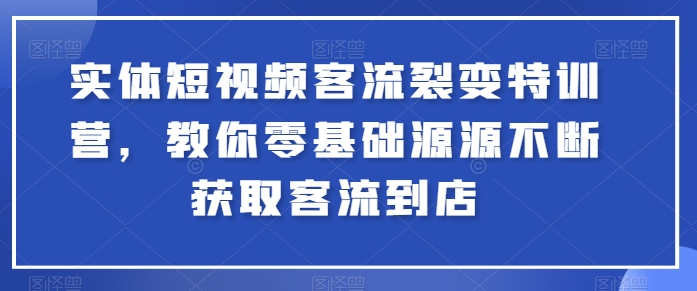 实体短视频客流裂变特训营，教你零基础源源不断获取客流到店-网创猫