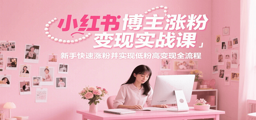 小红书博主涨粉变现实战课，新手快速涨粉并实现低粉高变现全流程-网创猫