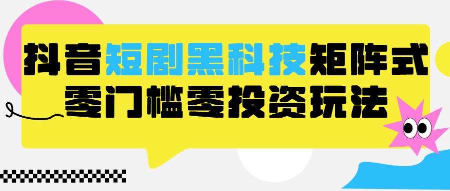 2024抖音短剧全新黑科技矩阵式玩法，保姆级实战教学，项目零门槛可分裂全自动养号-网创猫