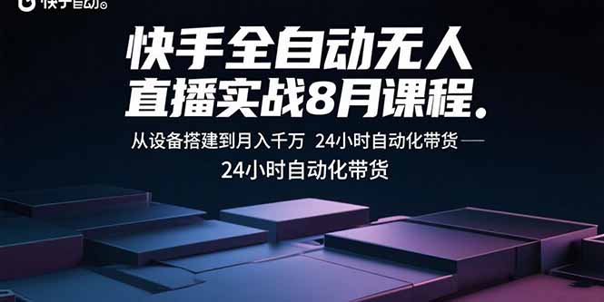 快手全自动无人直播实战8月课程：从设备搭建到月入千万 24小时自动化带货-网创猫