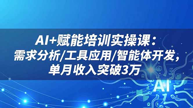 AI+赋能培训实操课：需求分析/工具应用/智能体开发，单月收入突破3万-网创猫