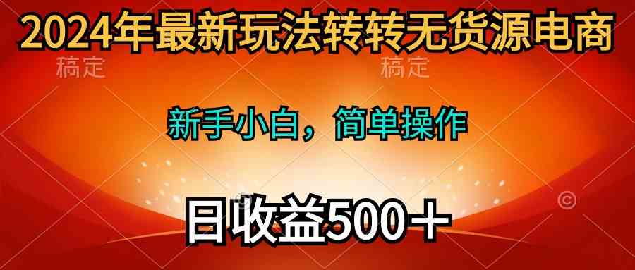（10003期）2024年最新玩法转转无货源电商，新手小白 简单操作，长期稳定 日收入500＋-网创猫