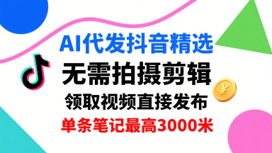 AI代发抖音精选，领取视频直接发布，单号每天领取3条，单条笔记最高3k，无需拍摄剪辑，懒人福利-网创猫