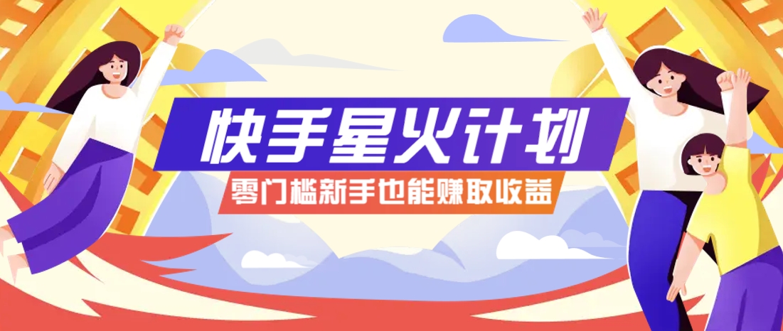 快手星火计划，零门槛、零粉丝也能参与，而且收益可观，一条视频爆赚7000+！-网创猫