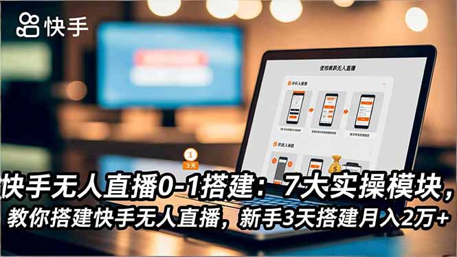 快手无人直播0-1搭建：7大实操模块，教你搭建快手无人直播，新手3天搭建月入2万+-网创猫