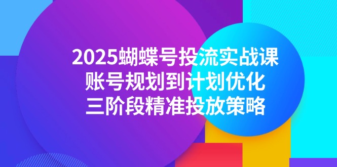 2025蝴蝶号投流实战课，账号规划到计划优化，三阶段精准投放策略-网创猫