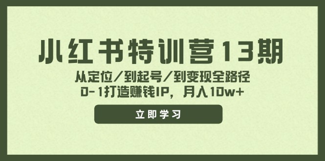 （11963期）小红书特训营13期，从定位/到起号/到变现全路径，0-1打造赚钱IP，月入10w+-网创猫