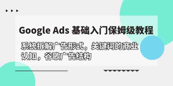 Google Ads 基础入门，系统拆解广告形式/关键词的商业认知/谷歌广告结构-网创猫