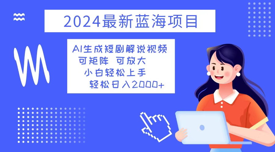 （12906期）2024最新蓝海项目 AI生成短剧解说视频 小白轻松上手 日入2000+-网创猫