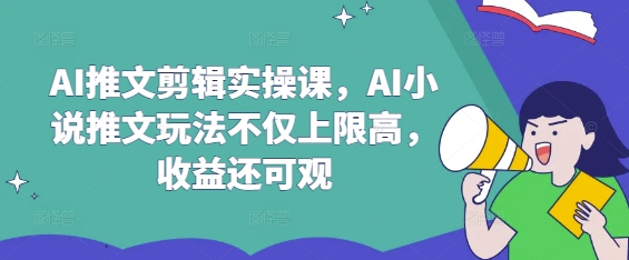 AI推文剪辑实操课，AI小说推文玩法不仅上限高，收益还可观-网创猫