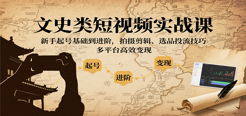 文史类短视频实战课，新手起号基础到进阶，拍摄剪辑、选品投流技巧，多平台高效变现-网创猫