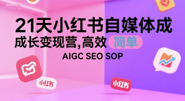 21天小红书自媒体成长变现营，高效 简单 AIGC SEO SOP-网创猫