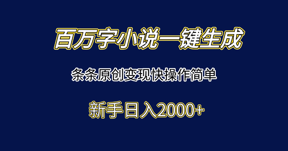 百万字小说一键生成，条条原创变现快操作简单新手日入2000+-网创猫