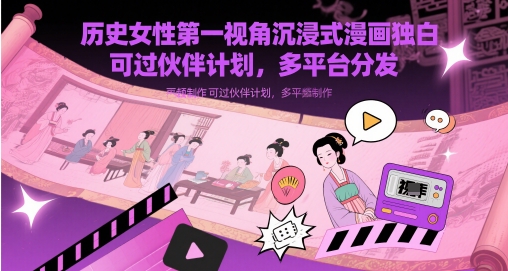 历史女性第一视角沉浸式漫画独白解说视频制作，可过伙伴计划，多平台分发-网创猫