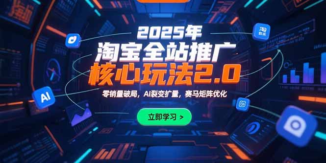 2025年淘宝全站推广核心玩法2.0：零销量破局，AI裂变扩量，赛马矩阵优化-网创猫