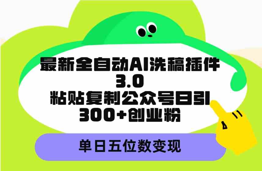 （9662期）最新全自动AI洗稿插件3.0，粘贴复制公众号日引300+创业粉，单日五位数变现-网创猫