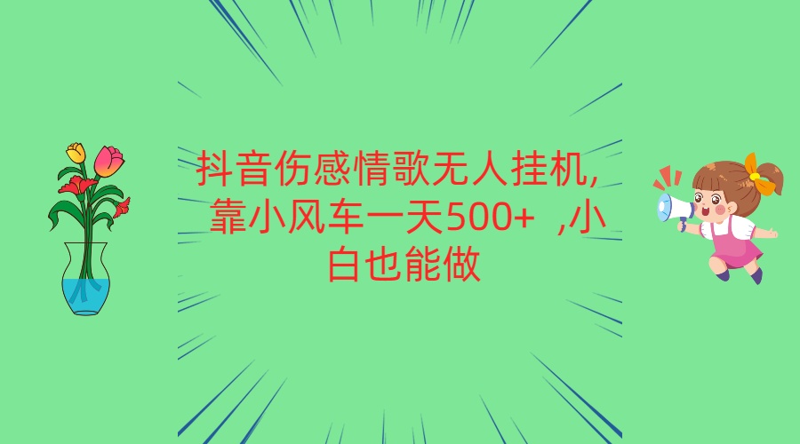 抖音伤感情歌无人挂机 靠小风车一天500+ 小白也能做-网创猫
