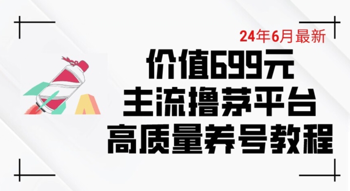6月最新价值699的主流撸茅台平台精品养号下车攻略-网创猫