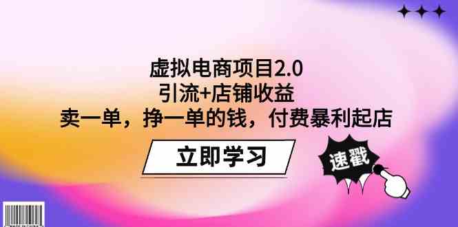 (9645期)虚拟电商项目2.0:引流+店铺收益 卖一单,挣一单的钱,付费暴利起店