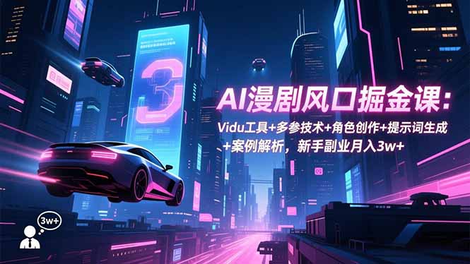 AI漫剧风口掘金课：Vidu工具+多参技术+角色创作+提示词生成+案例解析，新手副业月入3w+-网创猫