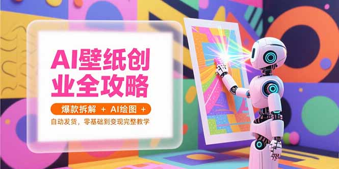 AI壁纸创业全攻略，爆款拆解+AI绘图+自动发货，零基础到变现完整教学-网创猫