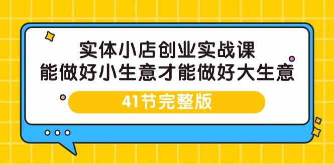 （9574期）实体小店创业实战课，能做好小生意才能做好大生意-41节完整版-网创猫