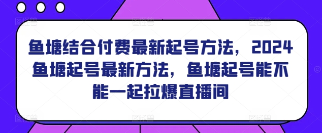 鱼塘结合付费最新起号方法，​2024鱼塘起号最新方法，鱼塘起号能不能一起拉爆直播间-网创猫