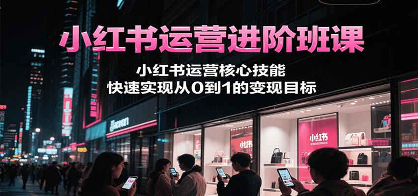 小红书运营进阶班课，小红书运营核心技能，快速实现从0到1的变现目标-网创猫