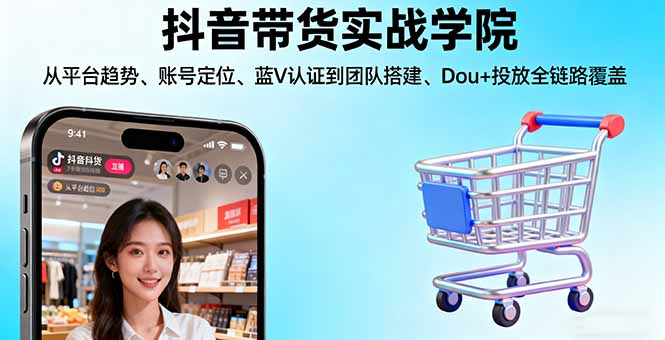 抖音带货实战学院:从平台趋势/账号定位/蓝V认证到团队搭建/Dou+投放全链路-网创猫