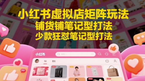 小红书虚拟店矩阵玩法，铺货铺笔记型打法，少款狂怼笔记型打法-网创猫