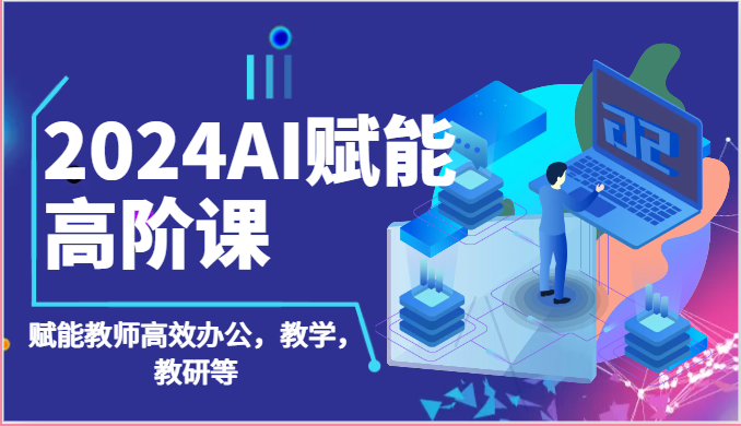2024AI赋能高阶课：AI赋能教师高效办公，教学，教研等（87节）-网创猫