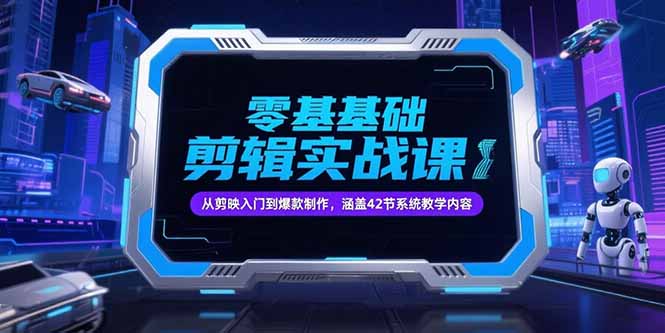 零基础抖音剪辑实战课，从剪映入门到爆款制作，涵盖42节系统教学内容-网创猫