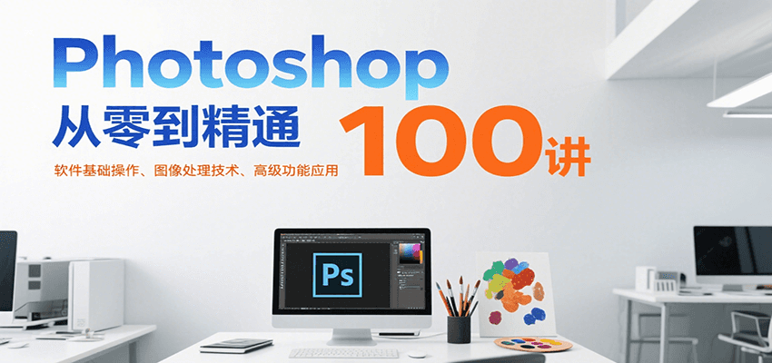 Photoshop从零到精通100讲：软件基础操作、图像处理技术、高级功能应用-网创猫