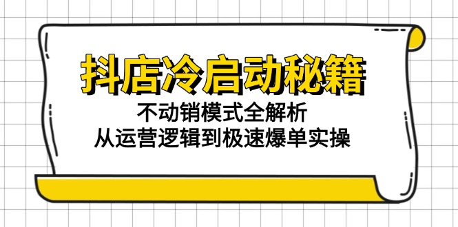 抖店冷启动秘籍：不动销模式全解析，从运营逻辑到极速爆单实操-网创猫