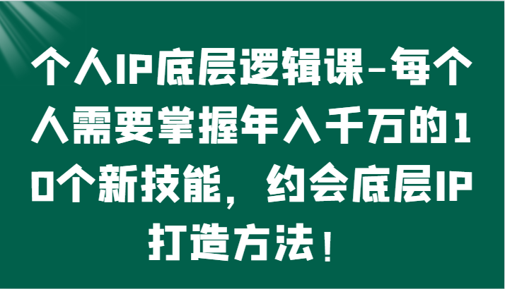 个人IP底层逻辑-​掌握年入千万的10个新技能，约会底层IP的打造方法！-网创猫