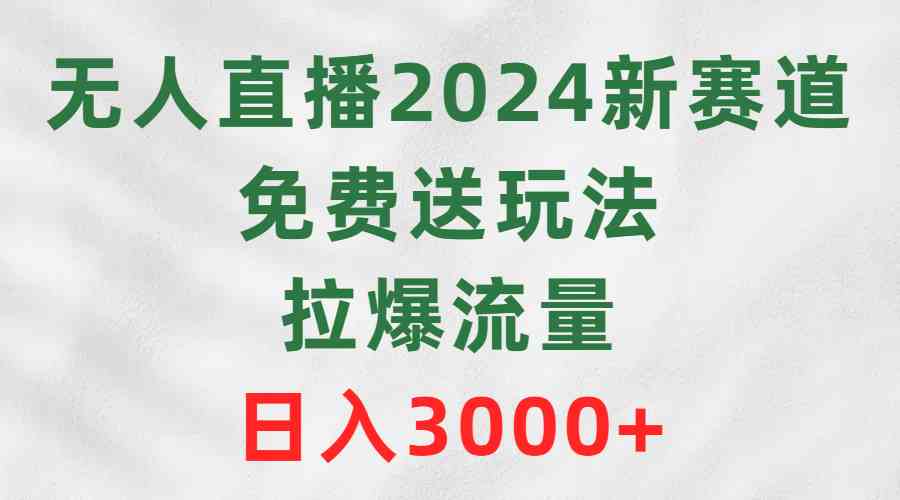（9496期）无人直播2024新赛道，免费送玩法，拉爆流量，日入3000+-网创猫