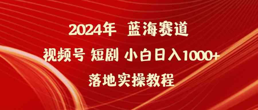 （9634期）2024年蓝海赛道视频号短剧 小白日入1000+落地实操教程-网创猫