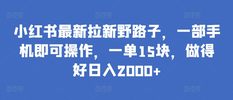 小红书最新拉新野路子，一部手机即可操作，一单15块，做得好日入2000+-网创猫