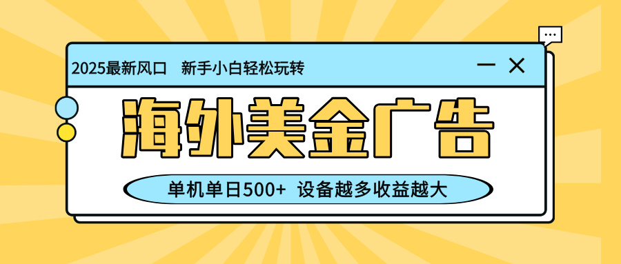 最新蓝海项目，海外美金广告，单机单日500+，可矩阵放大，设备越多收益…-网创猫