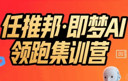 任推邦·即梦AI领跑集训营，低粉号冷启动，单条视频变现1.2W实操-网创猫