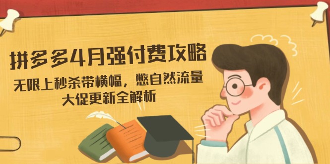 拼多多4月强付费攻略，无限上秒杀带横幅，憋自然流量，大促更新全解析-网创猫