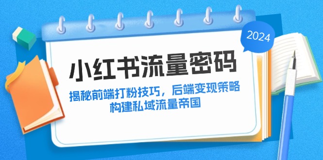 （12510期）小红书流量密码：揭秘前端打粉技巧，后端变现策略，构建私域流量帝国-网创猫