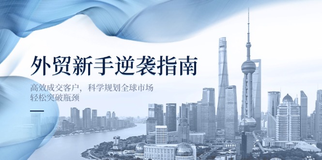 外贸新手逆袭指南：高效成交客户，科学规划全球市场，轻松突破瓶颈-网创猫