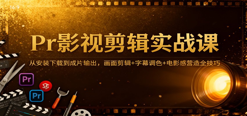 Pr影视剪辑实战课：从安装下载到成片输出，画面剪辑+字幕调色+电影感营造全技巧-网创猫