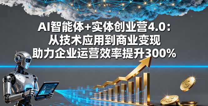 AI智能体+实体创业营4.0：从技术应用到商业变现 助力企业运营效率提升300%-网创猫