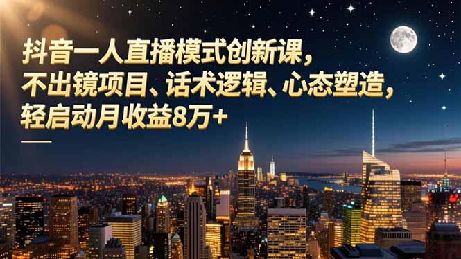 抖音一人直播模式创新课，不出镜项目、话术逻辑、心态塑造，轻启动月收益8万+-网创猫
