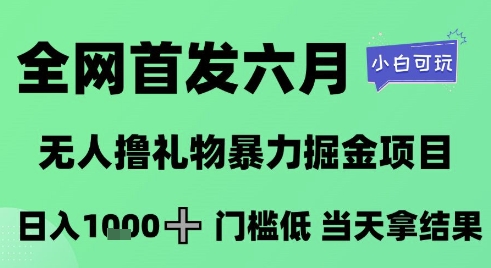 全网首发六月，无人撸礼物暴力掘金项目，日入1K+门槛低，当天拿结果，小白可玩-网创猫