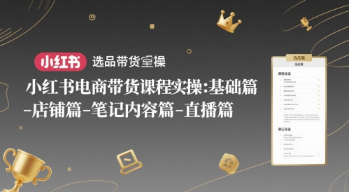 小红书电商带货课程实操：基础篇-选品篇-店铺篇-笔记内容篇-直播篇-网创猫