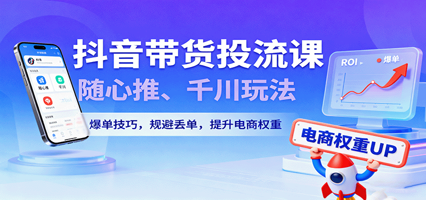 抖音带货投流课，随心推、千川玩法，爆单技巧，规避丢单，提升电商权重-网创猫